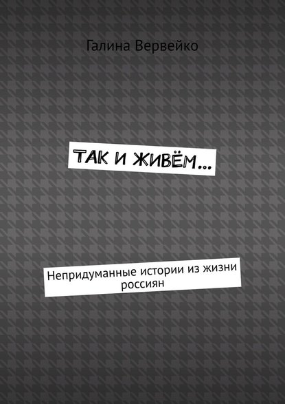 Так и живём… Непридуманные истории из жизни россиян - Галина Вервейко