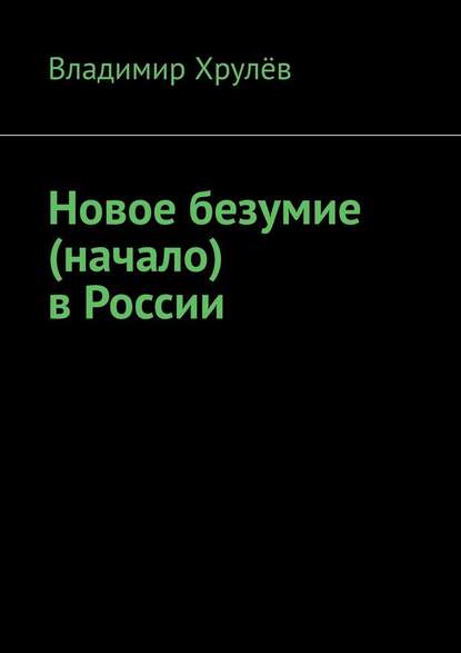 Новое безумие (начало) в России - Владимир Хрулёв