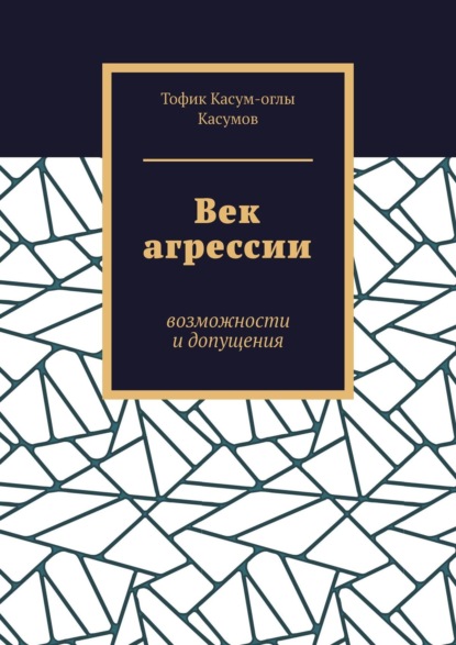 Век агрессии. Возможности и допущения - Тофик Касум-оглы Касумов