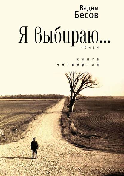 Я выбираю. Роман. Книга четвертая - Вадим Бесов