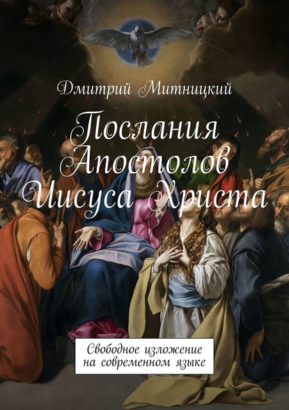 Послания Апостолов Иисуса Христа. Свободное изложение на современном языке — Дмитрий Митницкий