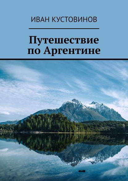 Путешествие по Аргентине - Иван Борисович Кустовинов