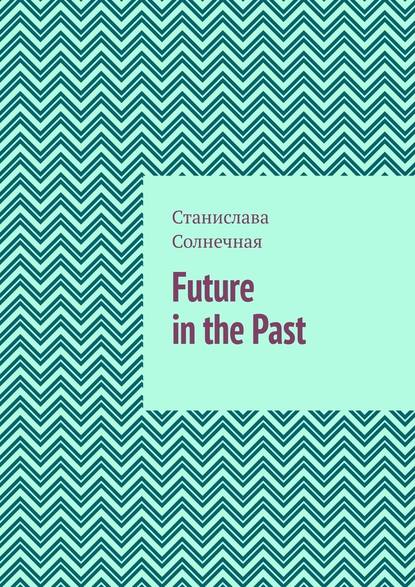 Future in the Past. Часть 1 - Станислава Солнечная