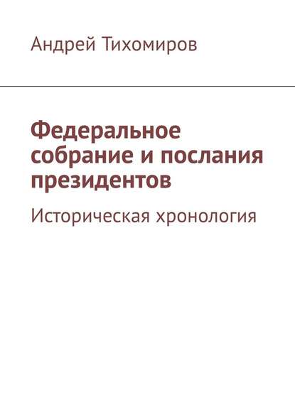 Федеральное собрание и послания президентов. Историческая хронология - Андрей Тихомиров