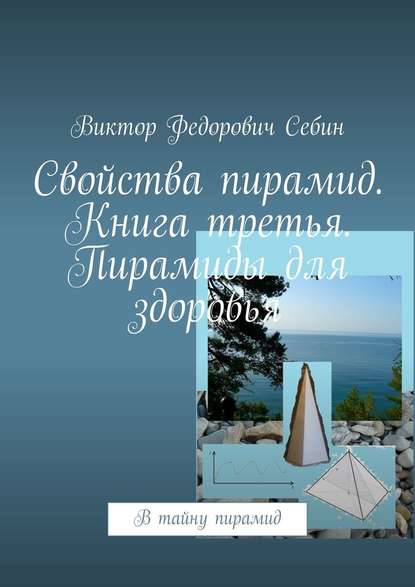 Свойства пирамид. Книга третья. Пирамиды для здоровья. В тайну пирамид - Виктор Федорович Себин