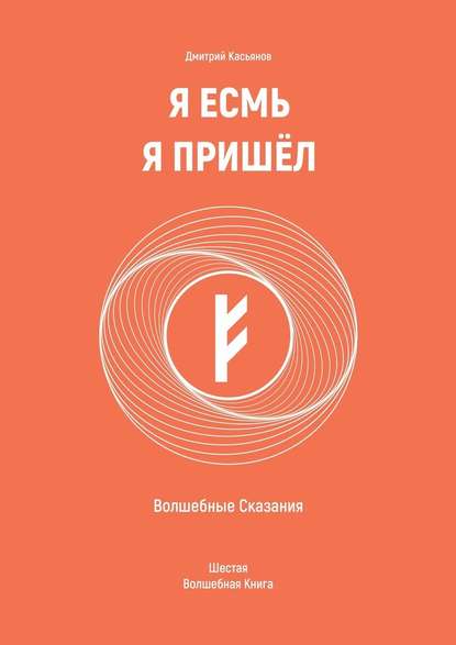 Я Есмь Я Пришёл. Волшебные Сказания. Шестая Волшебная Книга — Дмитрий Касьянов