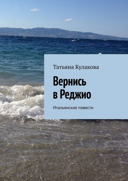 Вернись в Реджио. Итальянские повести - Татьяна Кулакова