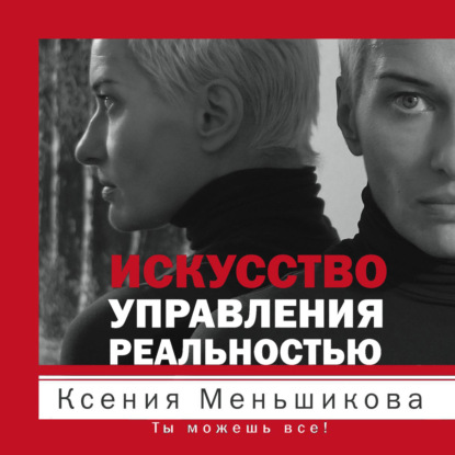 Искусство управления реальностью. Ты можешь все! - Ксения Меньшикова