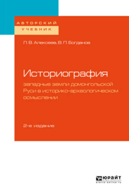 Историография: западные земли домонгольской Руси в историко-археологическом осмыслении 2-е изд., испр. и доп. Учебное пособие для бакалавриата и магистратуры - Владимир Павлович Богданов