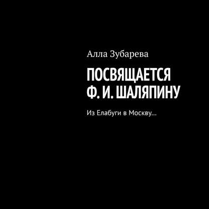 Посвящается Ф. И. Шаляпину. Из Елабуги в Москву… - Алла Зубарева