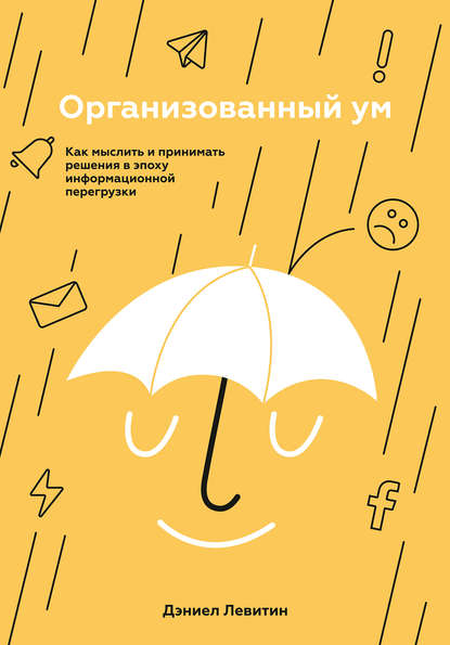 Организованный ум. Как мыслить и принимать решения в эпоху информационной перегрузки - Дэниел Левитин