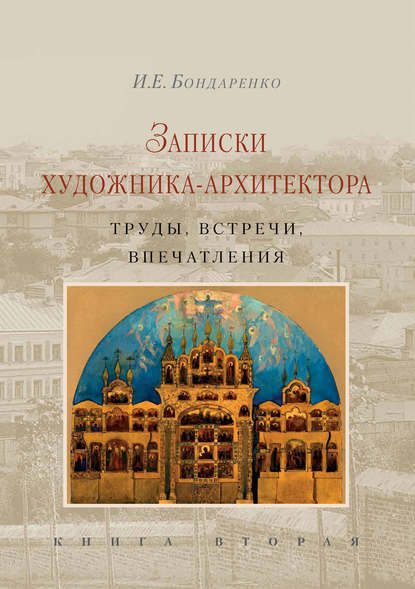 Записки художника-архитектора. Труды, встречи, впечатления. Книга 2 - И. Е. Бондаренко.