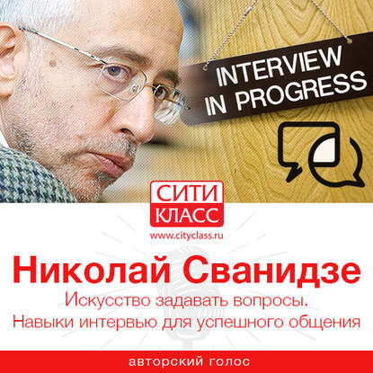 Искусство задавать вопросы. Навыки интервью для успешного общения - Николай Сванидзе