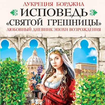 Исповедь «святой грешницы». Любовный дневник эпохи Возрождения - Лукреция Борджиа