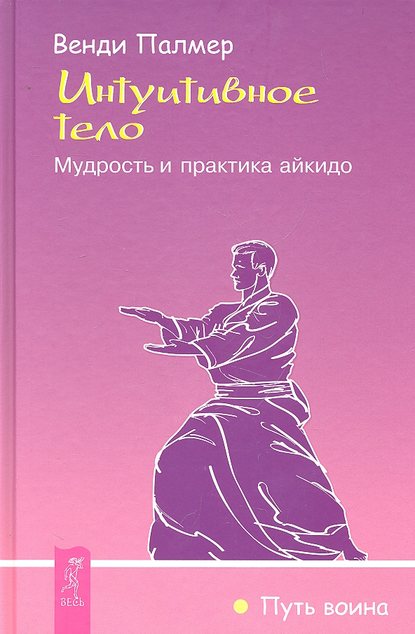 Интуитивное тело. Мудрость и практика айкидо - Венди Палмер