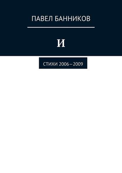 И. Стихи 2006—2009 - Павел Банников