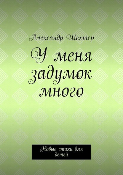 У меня задумок много. Новые стихи для детей - Александр Моисеевич Шехтер