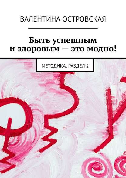 Быть успешным и здоровым – это модно! Методика. Раздел 2 - Валентина Островская