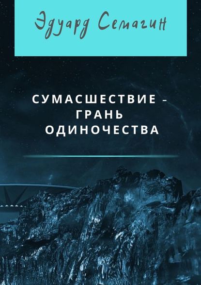 Сумасшествие – грань одиночества - Эдуард Семагин