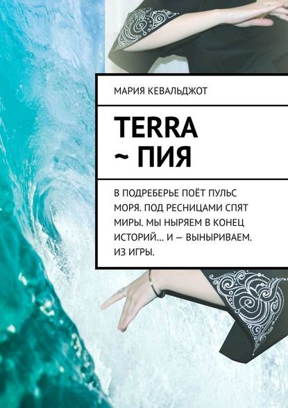 Terra ~ Пия. в подреберье поёт пульс моря. под ресницами спят миры. мы ныряем в конец историй… и – выныриваем. из игры. - Мария Кевальджот