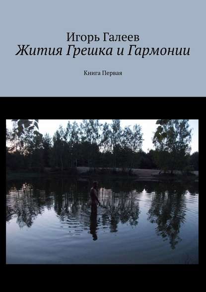 Жития Грешка и Гармонии. Книга Первая — Игорь Галеев