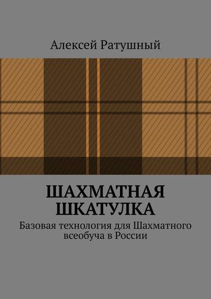 Шахматная шкатулка. Базовая технология для Шахматного всеобуча в России - Алексей Алексеевич Ратушный