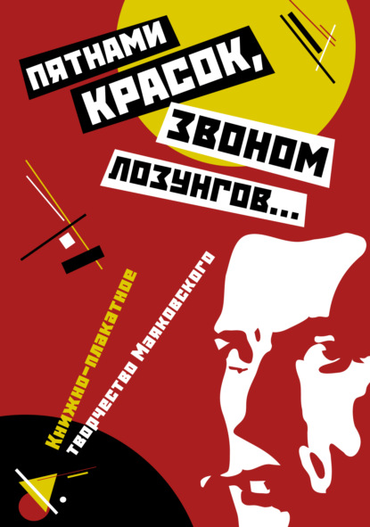 «Пятнами красок, звоном лозунгов…». Книжно-плакатное творчество Маяковского - Группа авторов