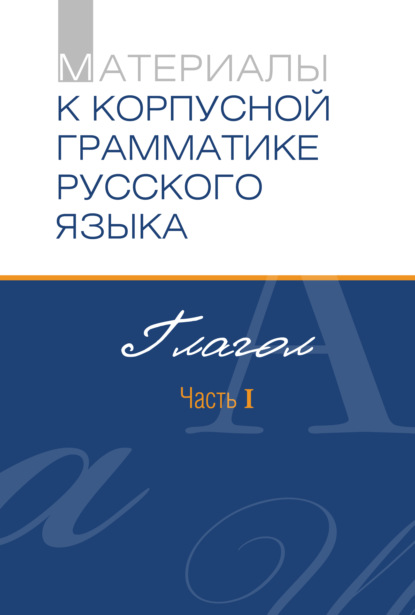 Материалы к Корпусной грамматике русского языка. Глагол. Часть I — Сборник статей