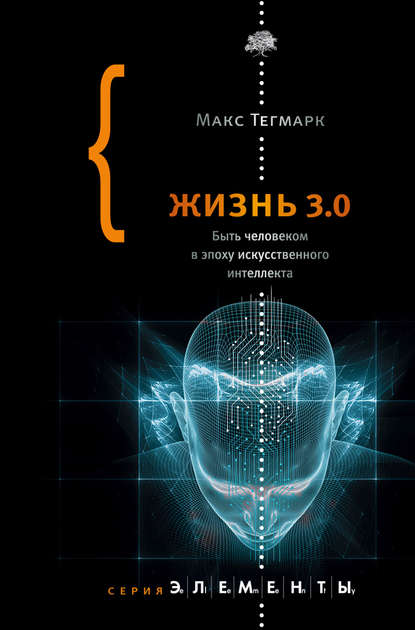 Жизнь 3.0. Быть человеком в эпоху искусственного интеллекта - Макс Тегмарк