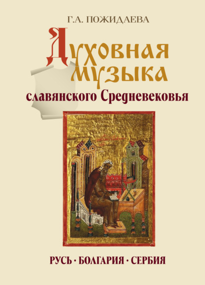 Духовная музыка славянского Средневековья. Русь, Болгария, Сербия. IX–XVII века — Галина Андреевна Пожидаева