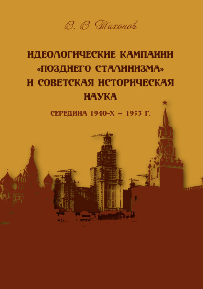 Идеологические кампании «позднего сталинизма» и советская историческая наука (середина 1940-х – 1953 г.) - Виталий Тихонов