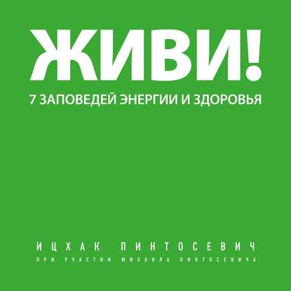 Живи! 7 заповедей энергии и здоровья - Ицхак Пинтосевич