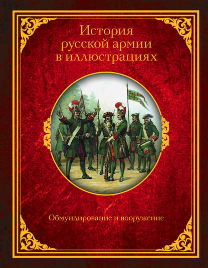 История русской армии в иллюстрациях. Обмундирование и вооружение - Александр Васильевич Висковатов