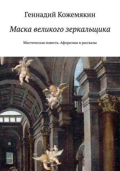 Маска великого зеркальщика. Мистическая повесть. Афоризмы и рассказы - Геннадий Кожемякин