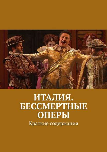 Италия. Бессмертные оперы. Краткие содержания - Леонид Михрин