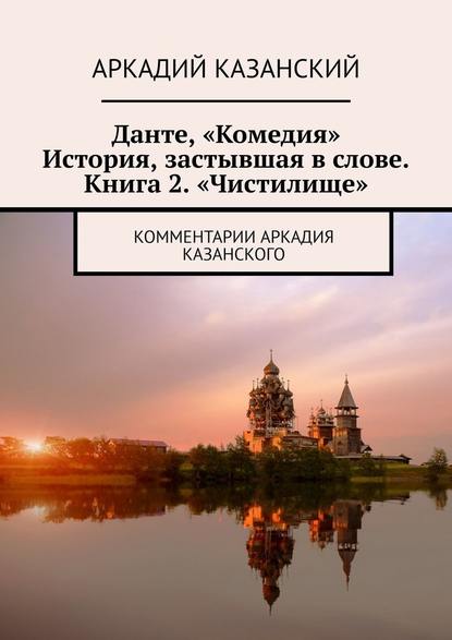 Данте, «Комедия». История, застывшая в слове. Книга 2. «Чистилище». Комментарии Аркадия Казанского — Аркадий Казанский