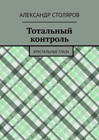 Тотальный контроль. Хрустальные глаза - Александр Столяров