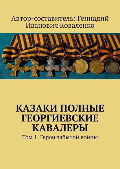 Казаки полные Георгиевские кавалеры. Том 1. Герои забытой войны - Геннадий Коваленко