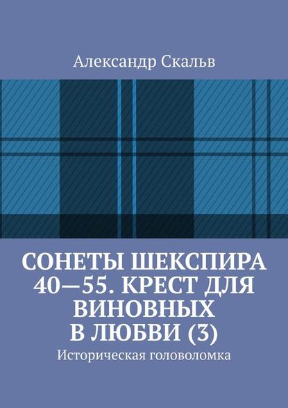 Сонеты Шекспира 40-55. Крест для виновных в любви (3). Историческая головоломка - Александр Скальв