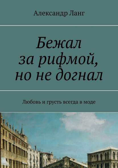 Бежал за рифмой, но не догнал. Любовь и грусть всегда в моде - Александр Ланг