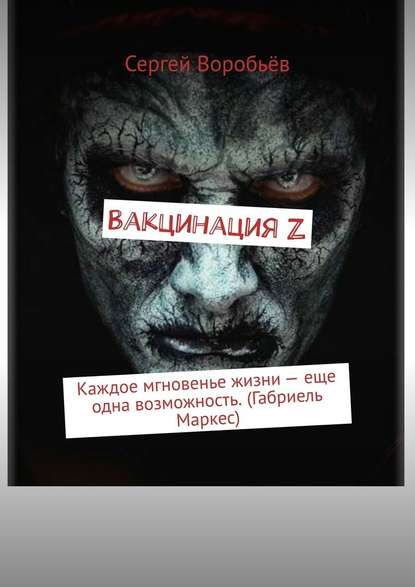 Вакцинация Z. Каждое мгновенье жизни – еще одна возможность. (Габриель Маркес) - Сергей Воробьёв