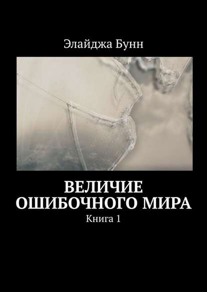 Величие ошибочного мира. Книга 1 — Элайджа Бунн