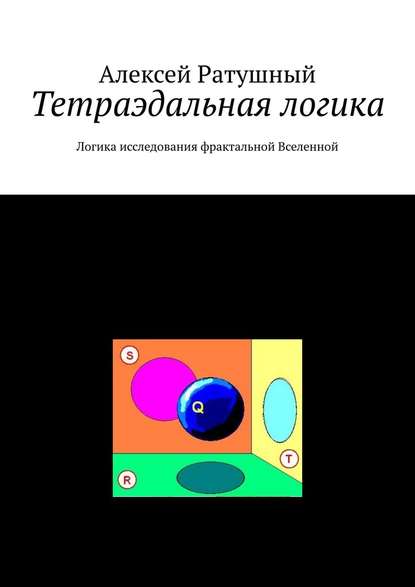 Тетраэдальная логика. Логика исследования фрактальной Вселенной — Алексей Алексеевич Ратушный