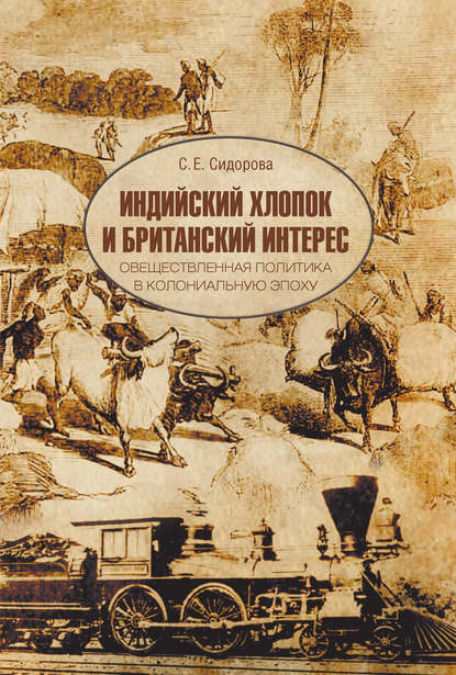 Индийский хлопок и британский интерес. Овеществленная политика в колониальную эпоху - С. Е. Сидорова