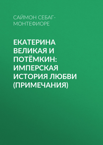 Екатерина Великая и Потёмкин: имперская история любви (примечания) - Саймон Себаг-Монтефиоре