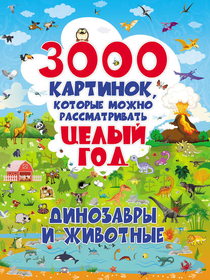 3000 картинок, которые можно рассматривать целый год. Динозавры и животные - Ольга Лашкевич