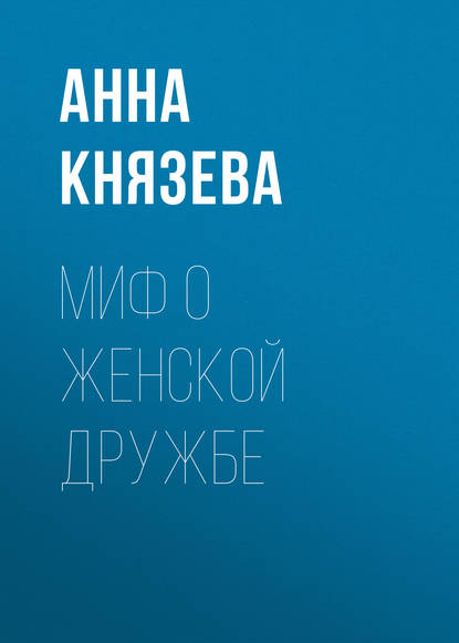 Миф о женской дружбе - Анна Князева