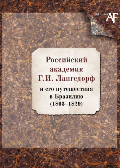 Российский академик Г. И. Лангсдорф и его путешествия в Бразилию (1803–1829) - Группа авторов