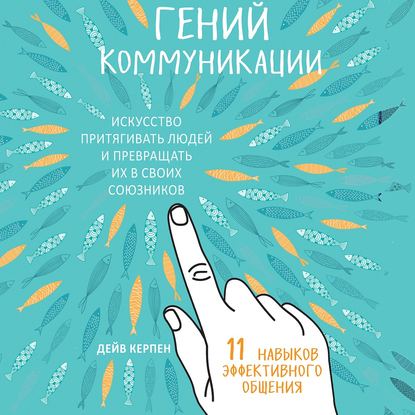 Гений коммуникации. Искусство притягивать людей и превращать их в своих союзников. 11 навыков эффективного общения - Дейв Керпен