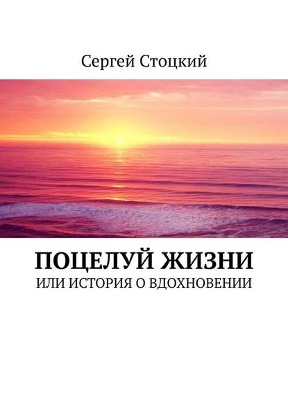 Поцелуй жизни. Или история о вдохновении - Сергей Стоцкий